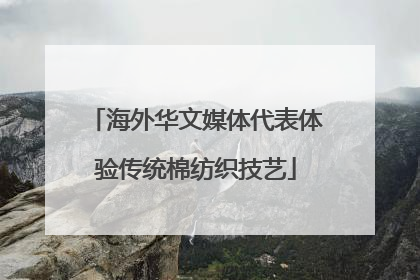 海外华文媒体代表体验传统棉纺织技艺