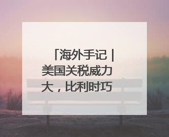 海外手记｜美国关税威力大，比利时巧克力都害怕