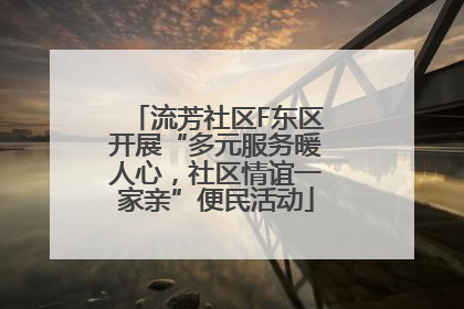 流芳社区F东区开展“多元服务暖人心，社区情谊一家亲”便民活动