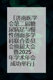 济南医学会第二届糖尿病足与慢性创面多学科联合委员会换届大会暨2025年学术年会成功举行