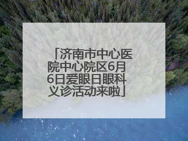 济南市中心医院中心院区6月6日爱眼日眼科义诊活动来啦