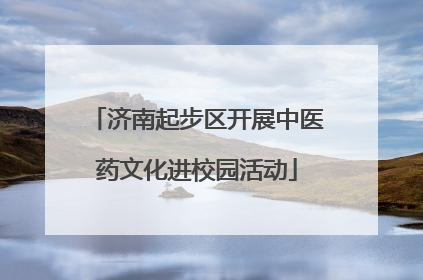 济南起步区开展中医药文化进校园活动