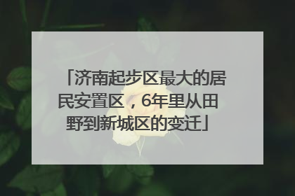济南起步区最大的居民安置区，6年里从田野到新城区的变迁