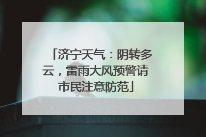 济宁天气：阴转多云，雷雨大风预警请市民注意防范