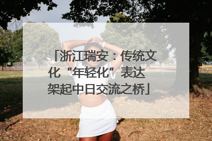 浙江瑞安：传统文化“年轻化”表达 架起中日交流之桥