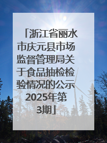 浙江省丽水市庆元县市场监督管理局关于食品抽检检验情况的公示2025年第3期