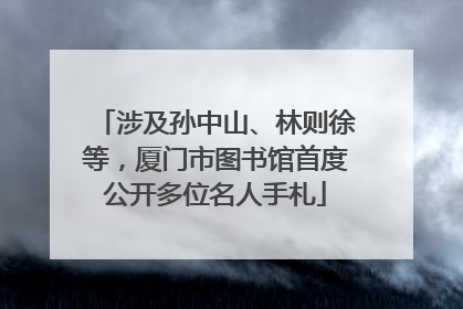 涉及孙中山、林则徐等，厦门市图书馆首度公开多位名人手札