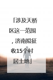 涉及天桥区这一范围，济南拟征收15个村居土地
