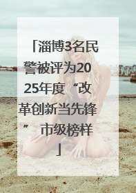 淄博3名民警被评为2025年度“改革创新当先锋” 市级榜样