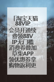 淘宝天猫88VIP会员开通续费领88VIP无门槛消费券叠加草柴APP领优惠券拿购物返利更省钱