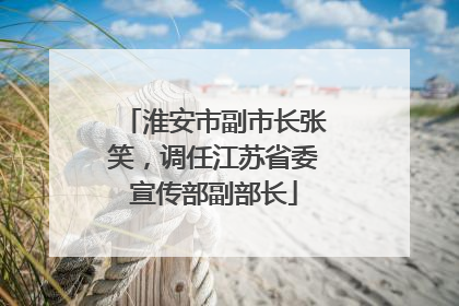 淮安市副市长张笑，调任江苏省委宣传部副部长