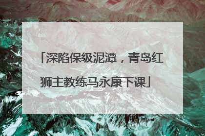 深陷保级泥潭，青岛红狮主教练马永康下课