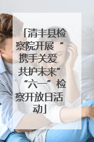 清丰县检察院开展“携手关爱 共护未来”“六一”检察开放日活动