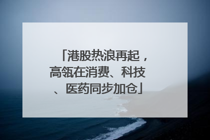 港股热浪再起，高瓴在消费、科技、医药同步加仓