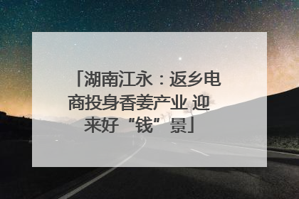 湖南江永：返乡电商投身香姜产业 迎来好“钱”景