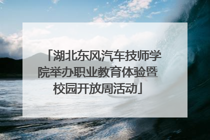 湖北东风汽车技师学院举办职业教育体验暨校园开放周活动