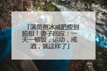 演员贾冰减肥瘦到脱相！妻子回应：一天一顿饭，运动，戒酒，就这样了