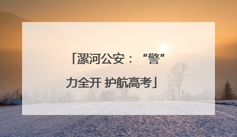 漯河公安：“警”力全开 护航高考