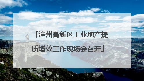 漳州高新区工业地产提质增效工作现场会召开