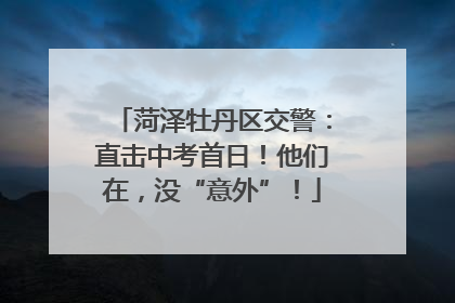 菏泽牡丹区交警：直击中考首日！他们在，没“意外”！