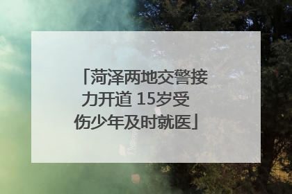 菏泽两地交警接力开道 15岁受伤少年及时就医