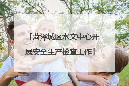 菏泽城区水文中心开展安全生产检查工作