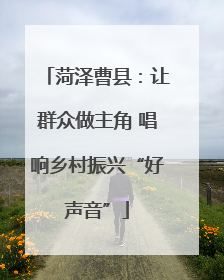 菏泽曹县：让群众做主角 唱响乡村振兴“好声音”