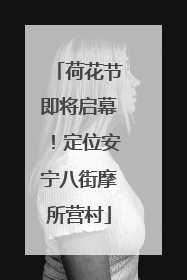 荷花节即将启幕！定位安宁八街摩所营村