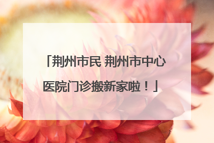 荆州市民 荆州市中心医院门诊搬新家啦！