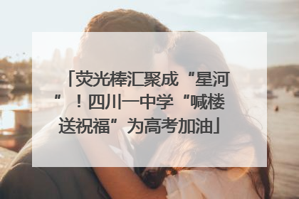荧光棒汇聚成“星河”！四川一中学“喊楼送祝福”为高考加油