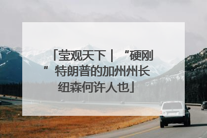 莹观天下｜“硬刚”特朗普的加州州长纽森何许人也