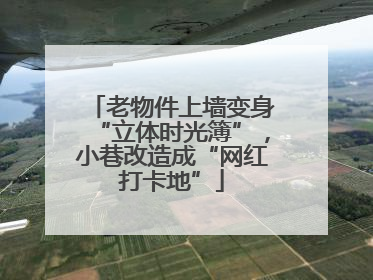 老物件上墙变身“立体时光簿”，小巷改造成“网红打卡地”