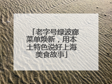 老字号绿波廊菜单焕新，用本土特色说好上海美食故事