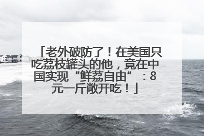 老外破防了！在美国只吃荔枝罐头的他，竟在中国实现“鲜荔自由”：8元一斤敞开吃！