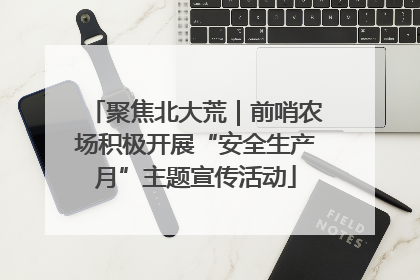 聚焦北大荒｜前哨农场积极开展“安全生产月”主题宣传活动