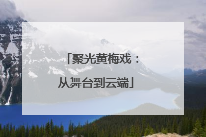 聚光黄梅戏：从舞台到云端