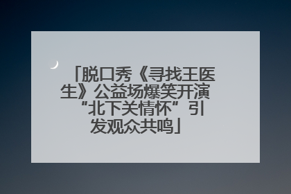 脱口秀《寻找王医生》公益场爆笑开演 “北下关情怀”引发观众共鸣