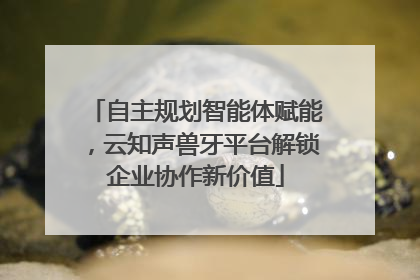 自主规划智能体赋能，云知声兽牙平台解锁企业协作新价值