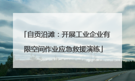 自贡沿滩：开展工业企业有限空间作业应急救援演练