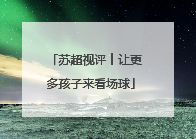 苏超视评︱让更多孩子来看场球