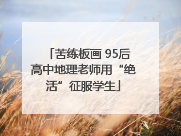 苦练板画 95后高中地理老师用“绝活”征服学生