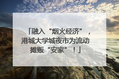 融入“烟火经济”，港城大学城夜市为流动摊贩“安家”！