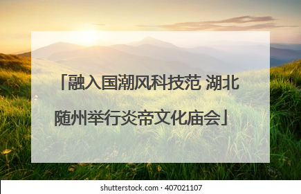 融入国潮风科技范 湖北随州举行炎帝文化庙会