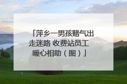 萍乡一男孩赌气出走迷路 收费站员工暖心相助（图）