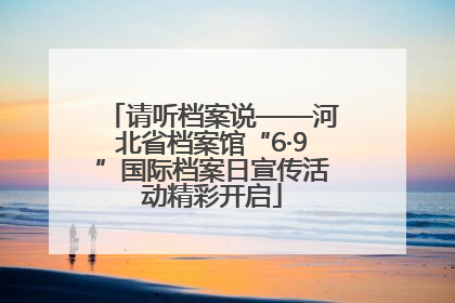 请听档案说——河北省档案馆“6·9”国际档案日宣传活动精彩开启