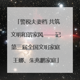 警税夫妻档 共筑文明和谐家风——记第三届全国文明家庭王娜、朱兆鹏家庭