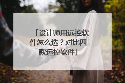设计师用远控软件怎么选？对比四款远控软件