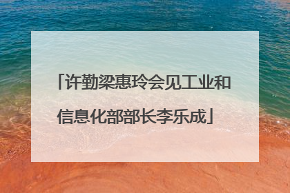 许勤梁惠玲会见工业和信息化部部长李乐成