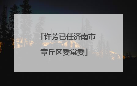 许芳已任济南市章丘区委常委