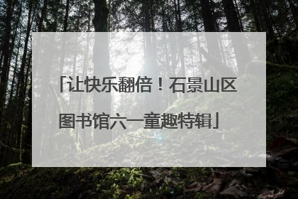 让快乐翻倍！石景山区图书馆六一童趣特辑